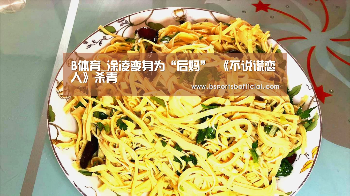B体育_涂凌变身为“后妈” 《不说谎恋人》杀青(图3) bsports足球直播