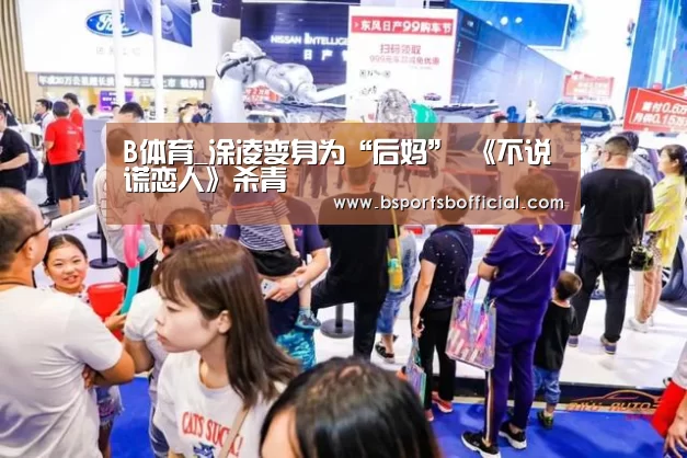 B体育_涂凌变身为“后妈” 《不说谎恋人》杀青(图2) B体育