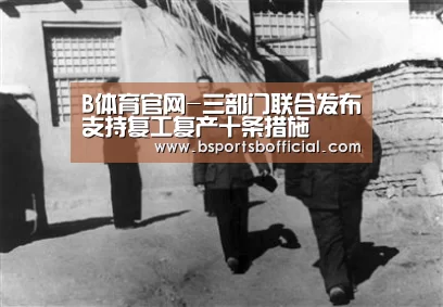B体育官网-三部门联合发布支持复工复产十条措施(图1) B体育官网-三部门联合发布支持复工复产十条措施(图1)