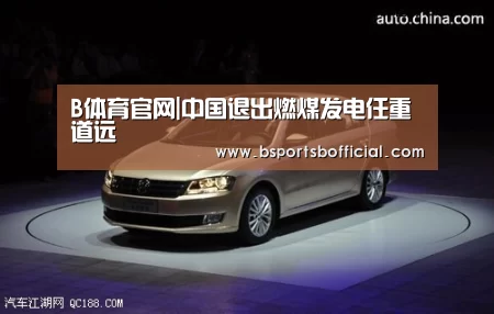 B体育官网|中国退出燃煤发电任重道远(图1) B体育官网|中国退出燃煤发电任重道远(图1)